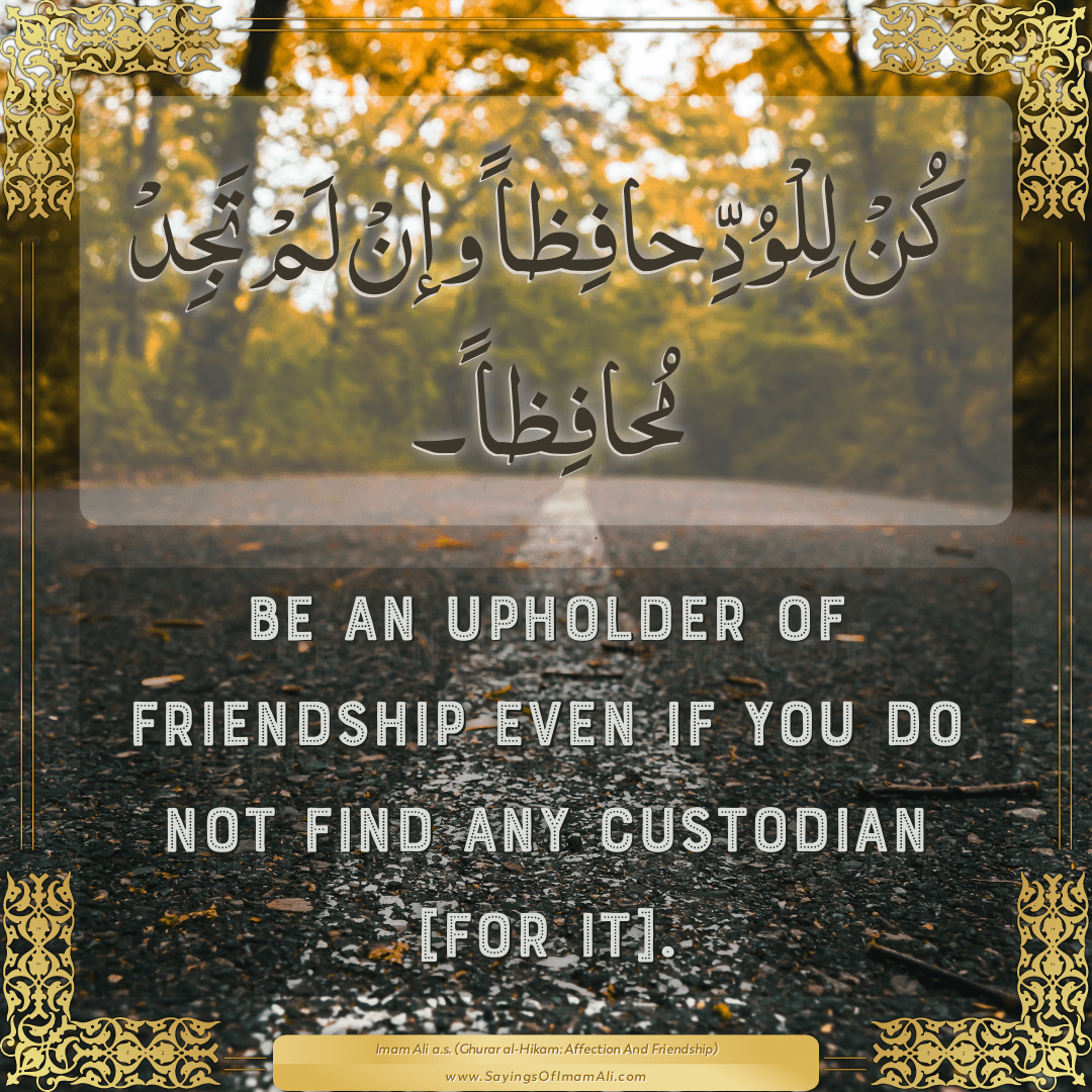 Be an upholder of friendship even if you do not find any custodian [for...